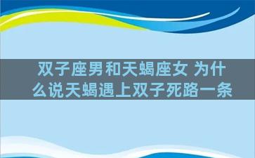 双子座男和天蝎座女 为什么说天蝎遇上双子死路一条